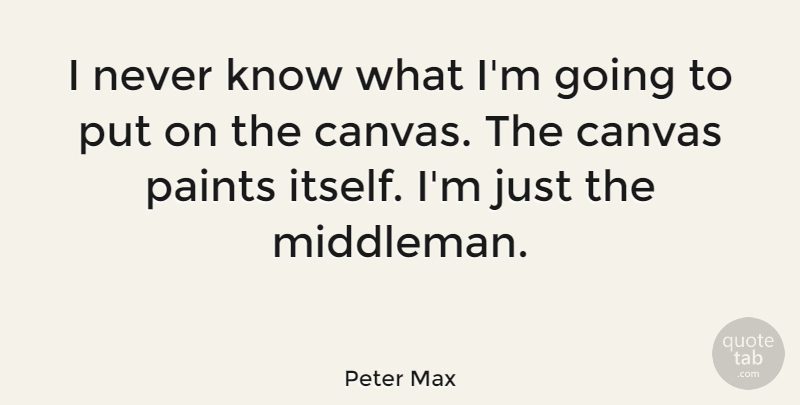 Peter Max Quote About Canvas, Paint, Middlemen: I Never Know What Im...