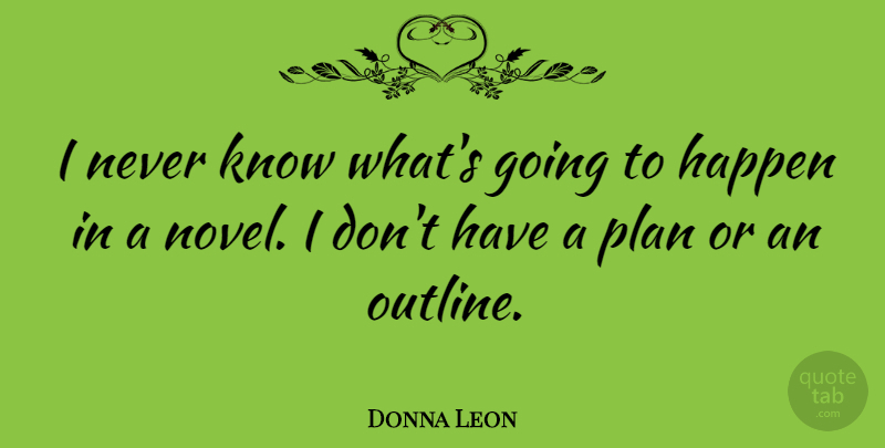 Donna Leon Quote About Novel, Plans, Outlines: I Never Know Whats Going...