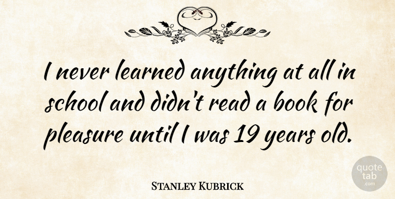 Stanley Kubrick Quote About Book, School, Years: I Never Learned Anything At...