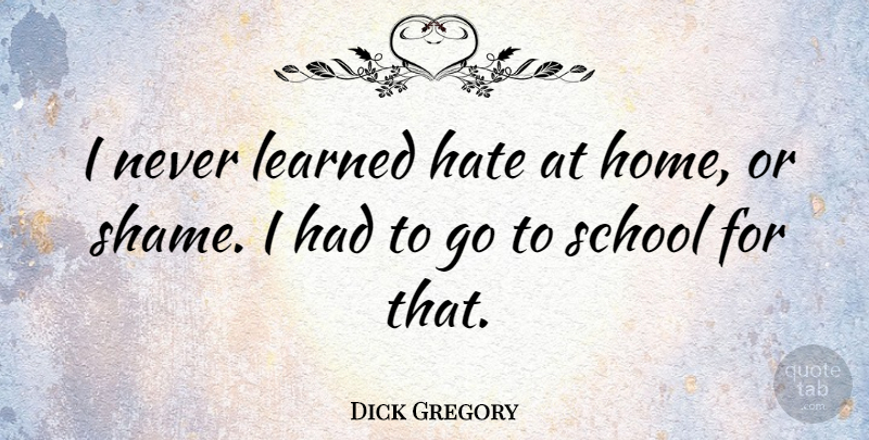 Dick Gregory Quote About Hate, Home, School: I Never Learned Hate At...