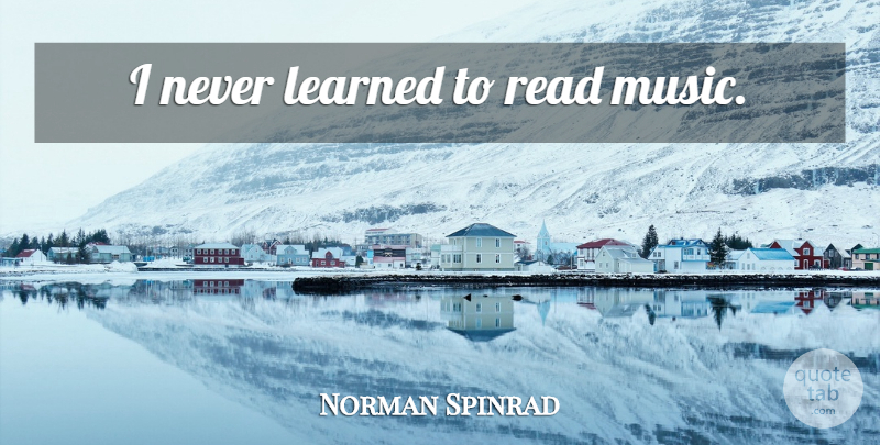 Norman Spinrad Quote About undefined: I Never Learned To Read...
