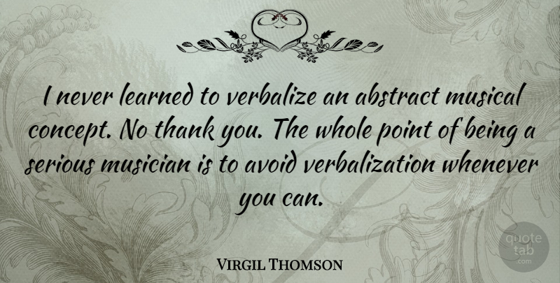 Virgil Thomson Quote About Thank You, Musical, Serious: I Never Learned To Verbalize...