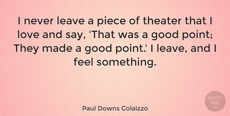 Paul Downs Colaizzo Quote About Good, Love, Piece, Theater: I Never Leave A Piece...