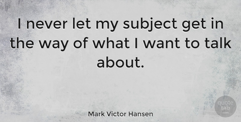 Mark Victor Hansen Quote About Motivational, Way, Want: I Never Let My Subject...