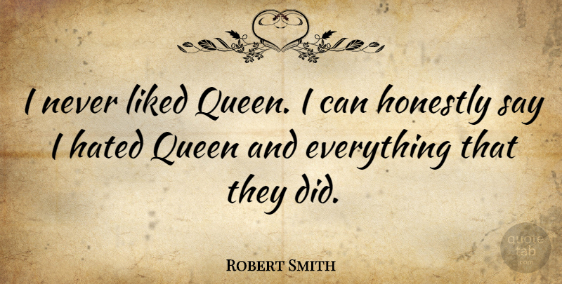 Robert Smith Quote About Queens, Hated, Honestly: I Never Liked Queen I...