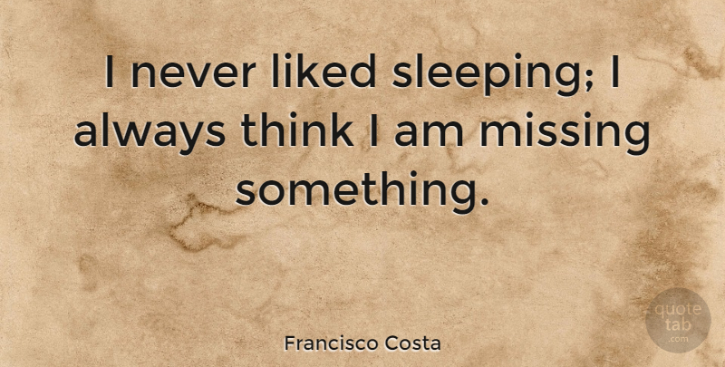 Francisco Costa Quote About Sleep, Thinking, Missing: I Never Liked Sleeping I...