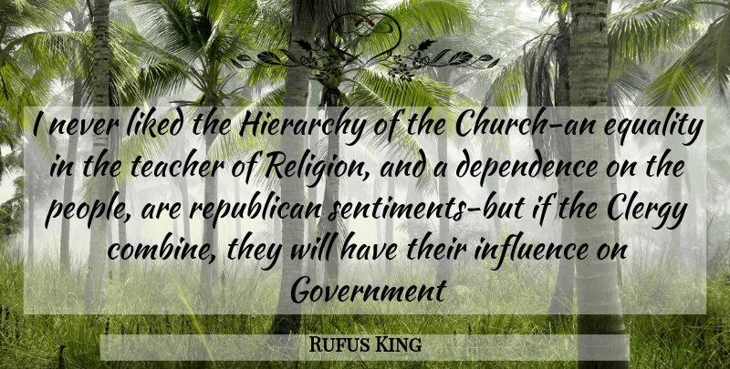 Rufus King Quote About Teacher, Government, People: I Never Liked The Hierarchy...