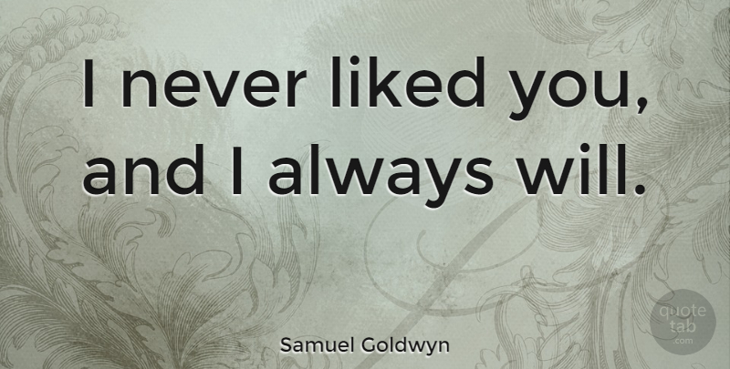 Samuel Goldwyn Quote About Oxymoron, Funny Oxymoron: I Never Liked You And...