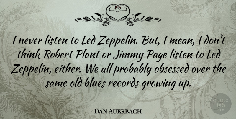 Dan Auerbach Quote About Growing Up, Mean, Thinking: I Never Listen To Led...