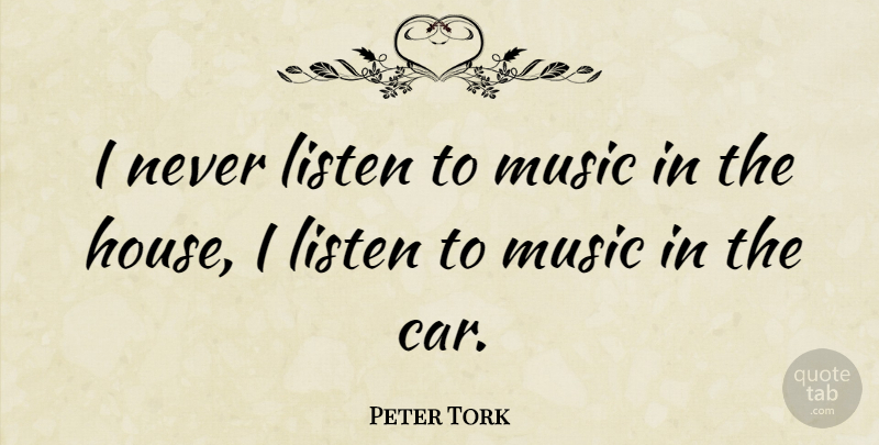 Peter Tork Quote About Car, House, Listening To Music: I Never Listen To Music...