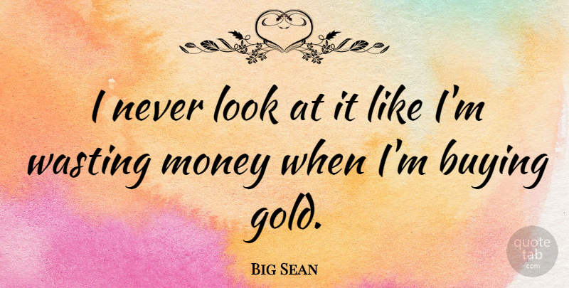Big Sean Quote About Gold, Buying, Looks: I Never Look At It...