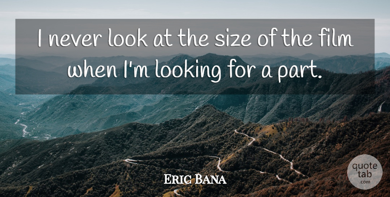 Eric Bana Quote About Size, Looks, Film: I Never Look At The...