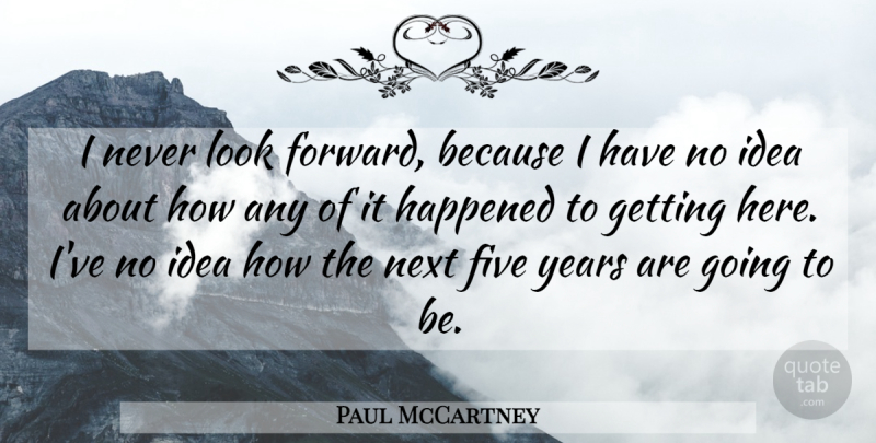 Paul McCartney Quote About Years, Ideas, Looks: I Never Look Forward Because...
