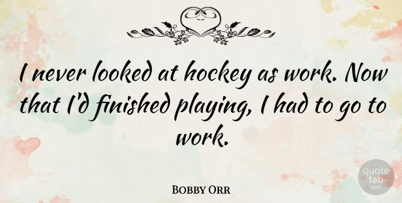 Bobby Orr Quote About Hockey, Finished: I Never Looked At Hockey...