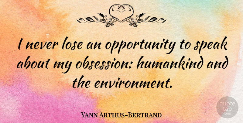 Yann Arthus-Bertrand Quote About Opportunity, Environment, Speak: I Never Lose An Opportunity...