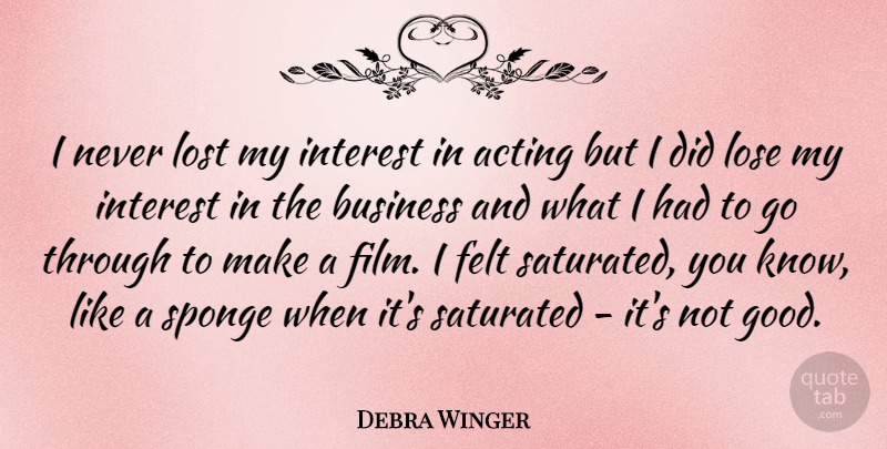 Debra Winger Quote About Acting, Business, Felt, Good, Interest: I Never Lost My Interest...