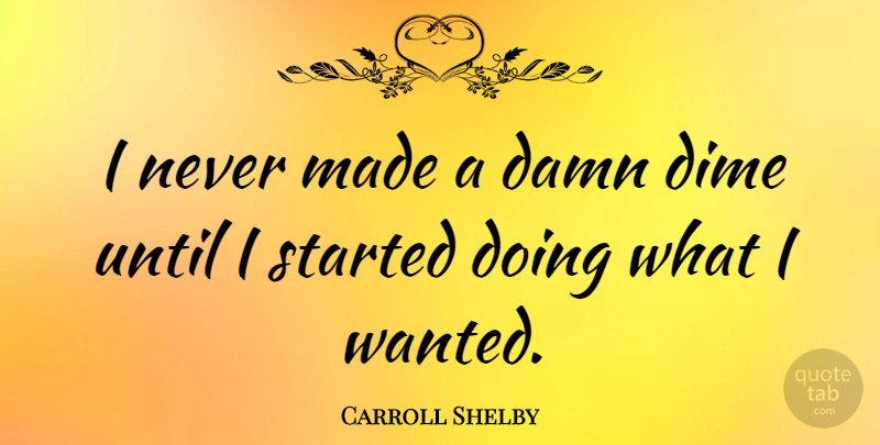 Carroll Shelby Quote About Dimes, Made, Damn: I Never Made A Damn...