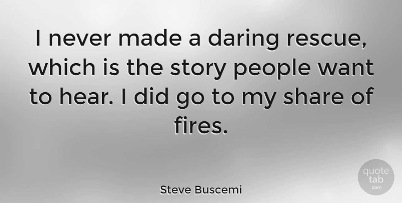 Steve Buscemi Quote About Fire, People, Stories: I Never Made A Daring...