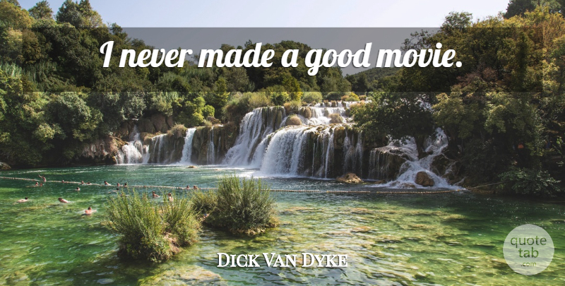 Dick Van Dyke Quote About Good Movie, Made: I Never Made A Good...