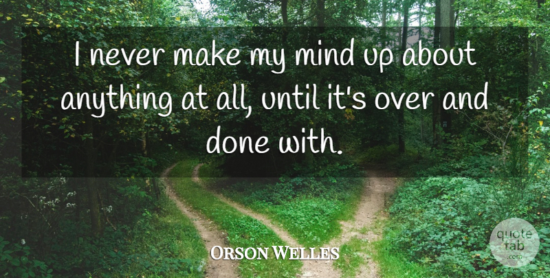 Orson Welles Quote About Decision, Mind, Done: I Never Make My Mind...