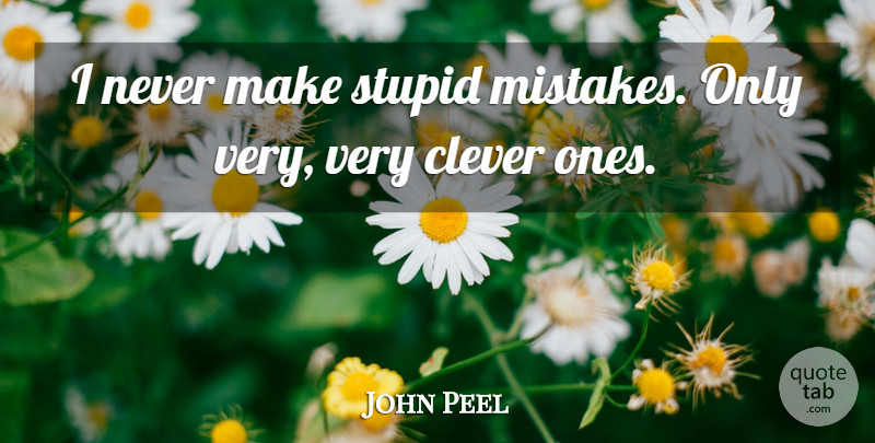 John Peel Quote About Clever, Mistake, Stupid: I Never Make Stupid Mistakes...