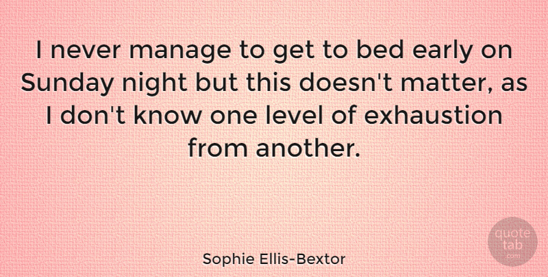 Sophie Ellis-Bextor Quote About Sunday, Night, Levels: I Never Manage To Get...