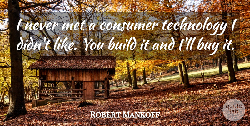Robert Mankoff Quote About Build, Buy, Consumer, Met, Technology: I Never Met A Consumer...