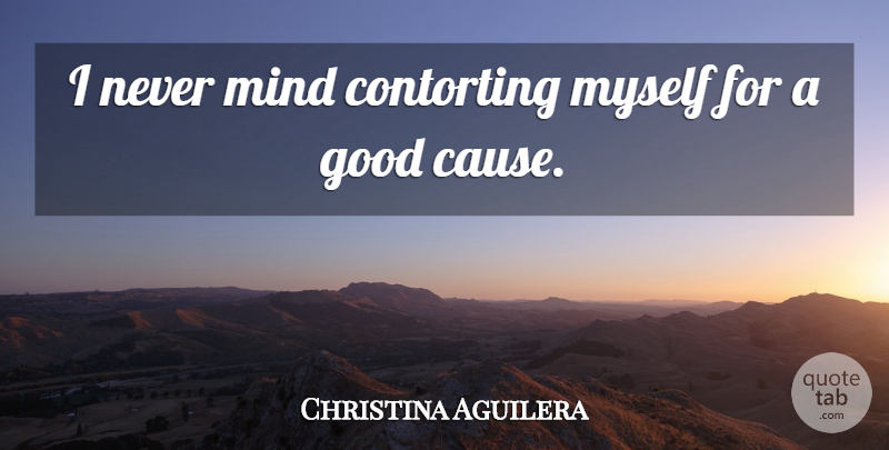 Christina Aguilera Quote About Mind, Causes, Good Causes: I Never Mind Contorting Myself...