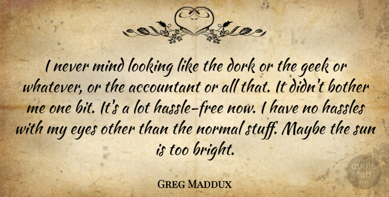 Greg Maddux Quote About Accountant, Bother, Dork, Eyes, Geek: I Never Mind Looking Like...