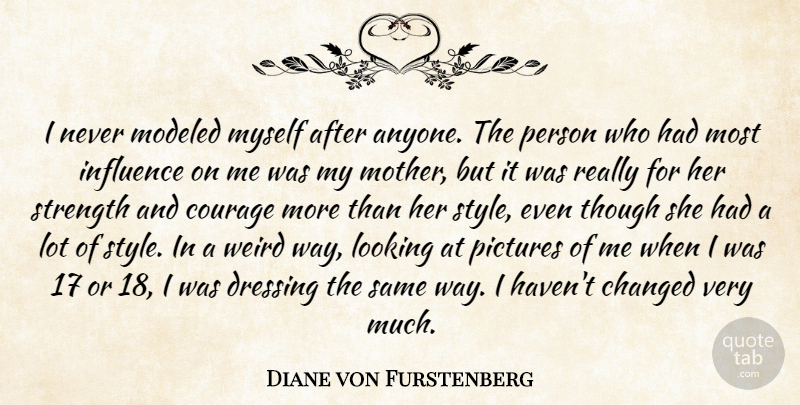 Diane von Furstenberg Quote About Changed, Courage, Dressing, Influence, Looking: I Never Modeled Myself After...