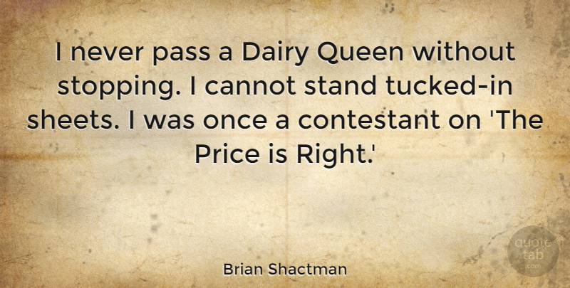 Brian Shactman Quote About Cannot, Contestant, Dairy, Pass: I Never Pass A Dairy...