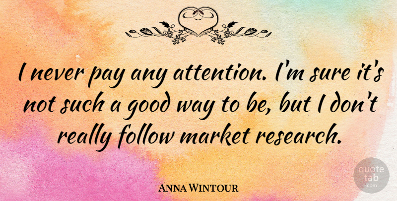 Anna Wintour Quote About Follow, Good, Market, Pay, Sure: I Never Pay Any Attention...