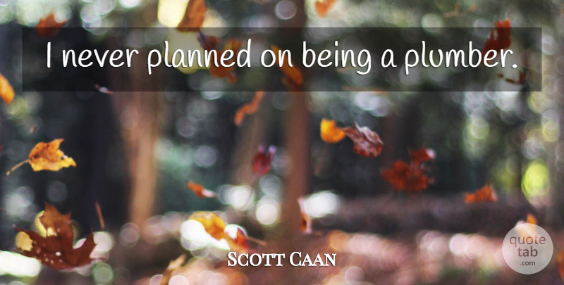 Scott Caan Quote About Plumber: I Never Planned On Being...