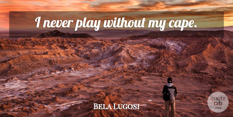 Bela Lugosi Quote About Play, Capes: I Never Play Without My...