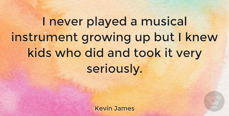 Kevin James Quote About Growing Up, Kids, Musical: I Never Played A Musical...