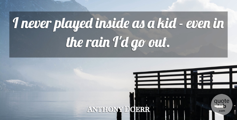 Anthony Doerr Quote About Rain, Kids: I Never Played Inside As...