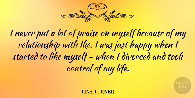 Tina Turner Quote About Divorced, Life, Praise, Relationship, Took: I Never Put A Lot...