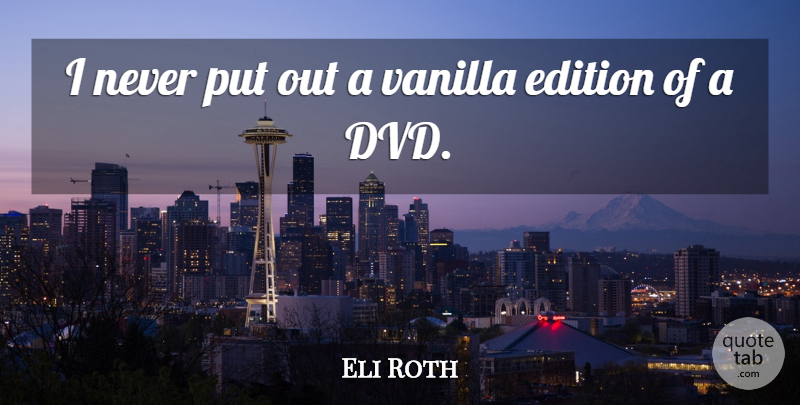 Eli Roth Quote About Dvds, Vanilla: I Never Put Out A...