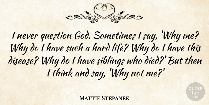 Mattie Stepanek Quote About Sibling, Thinking, Hard Life: I Never Question God Sometimes...