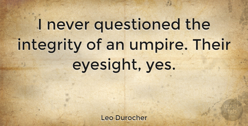 Leo Durocher Quote About Inspirational, Motivational, Baseball: I Never Questioned The Integrity...
