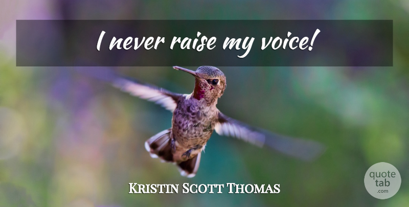 Kristin Scott Thomas Quote About Voice, Raises: I Never Raise My Voice...