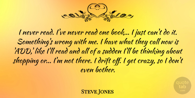 Steve Jones Quote About Call, Drift, Shopping, Sudden, Wrong: I Never Read Ive Never...