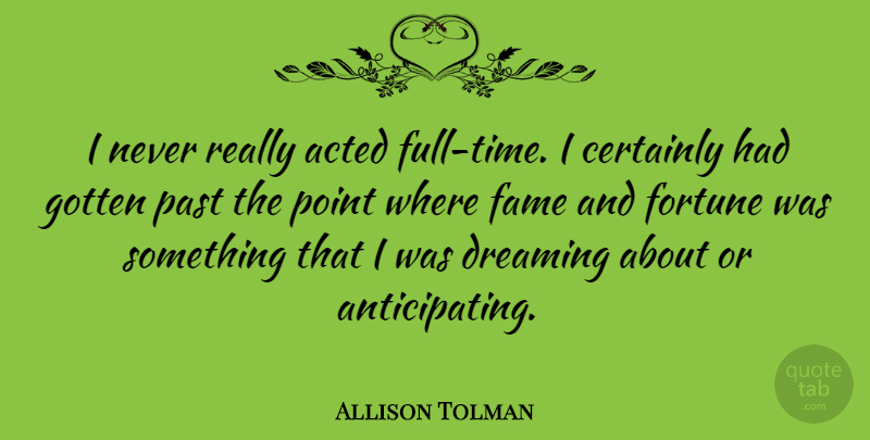 Allison Tolman Quote About Acted, Certainly, Dreaming, Fame, Fortune: I Never Really Acted Full...