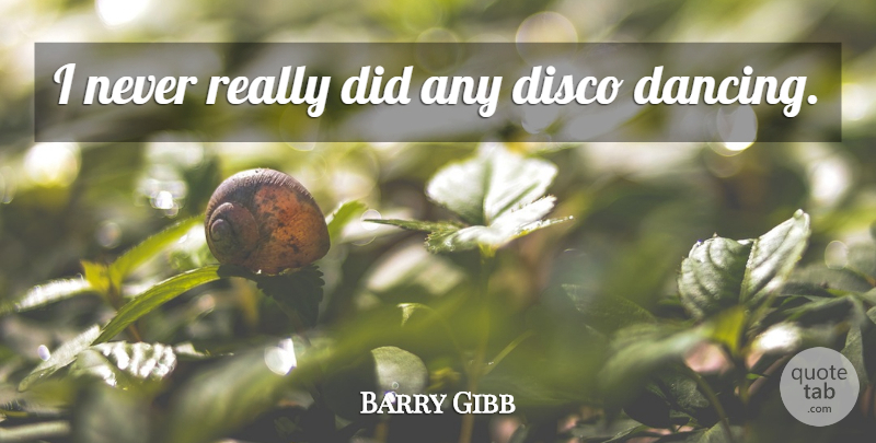 Barry Gibb Quote About Dancing, Disco: I Never Really Did Any...
