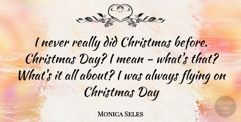 Monica Seles Quote About Mean, Flying, Christmas Day: I Never Really Did Christmas...