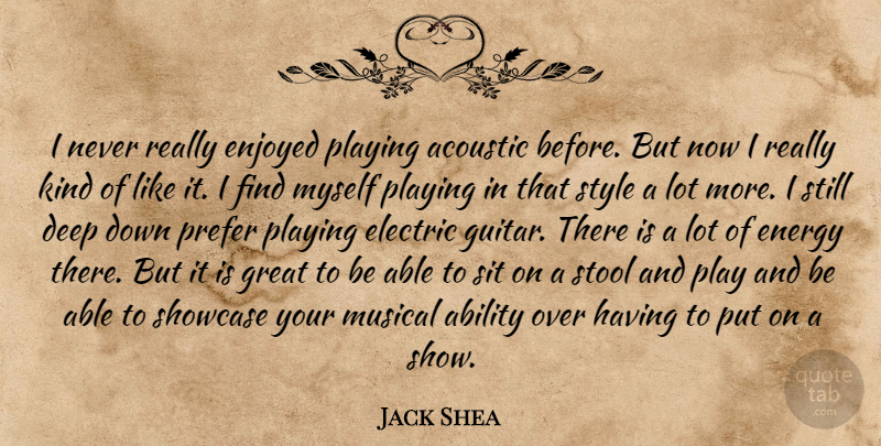 Jack Shea Quote About Ability, Acoustic, Deep, Electric, Energy: I Never Really Enjoyed Playing...