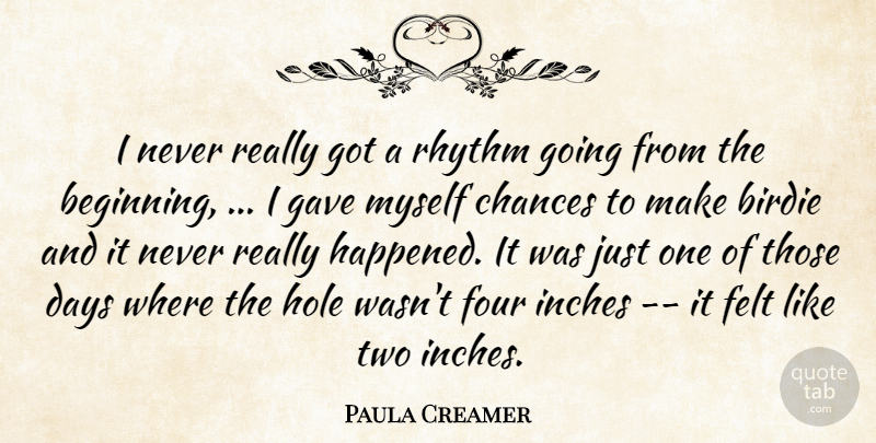 Paula Creamer Quote About Beginning, Birdie, Chances, Days, Felt: I Never Really Got A...