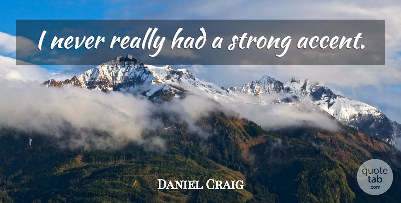 Daniel Craig Quote About Strong, Accents: I Never Really Had A...