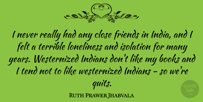 Ruth Prawer Jhabvala Quote About Close, Felt, Indians, Tend, Terrible: I Never Really Had Any...