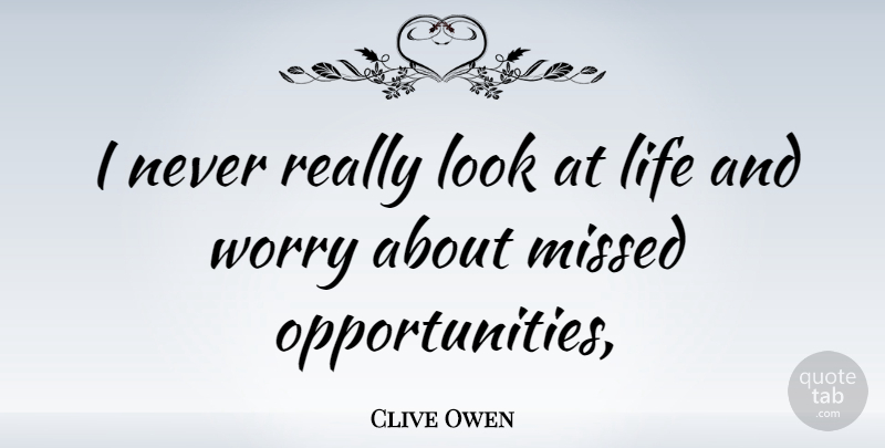 Clive Owen Quote About Opportunity, Worry, Looks: I Never Really Look At...